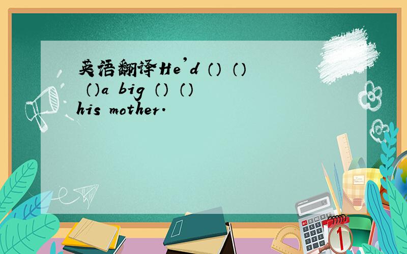 英语翻译He'd （） （） （）a big （） （）his mother.