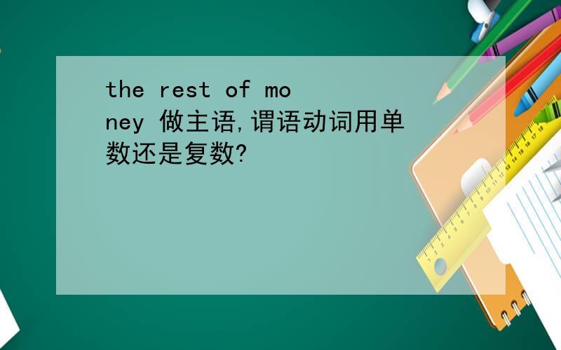 the rest of money 做主语,谓语动词用单数还是复数?