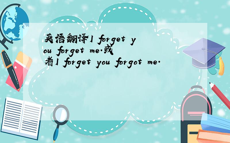 英语翻译I forget you forget me.或者I forget you forgot me.