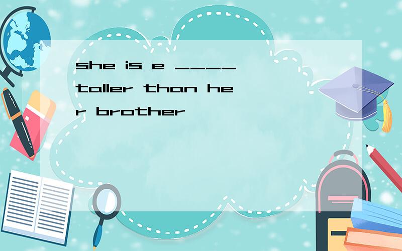 she is e ____ taller than her brother