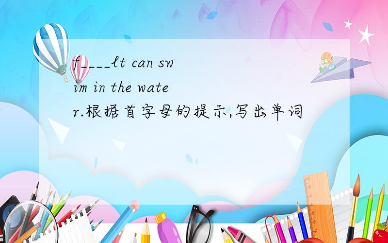 f____lt can swim in the water.根据首字母的提示,写出单词
