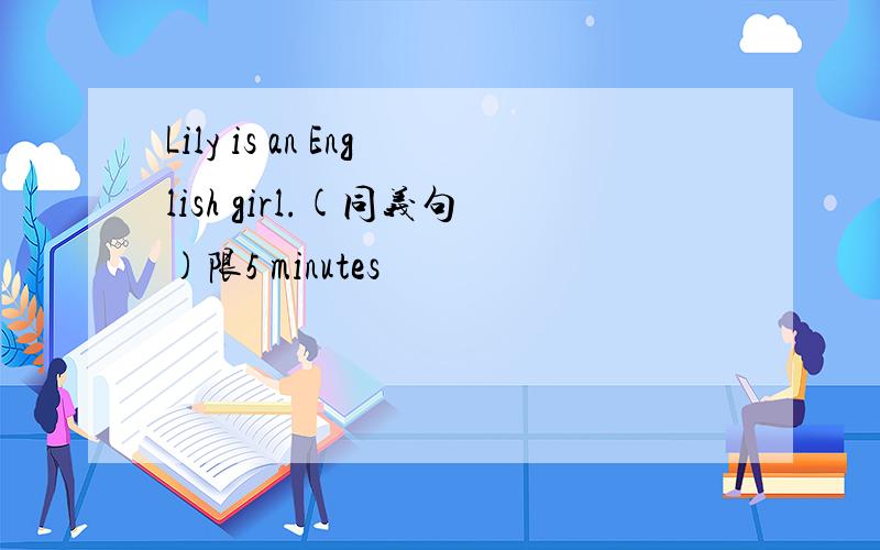 Lily is an English girl.(同义句)限5 minutes