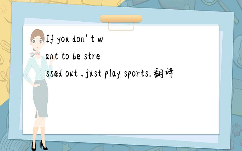 If you don’t want to be stressed out ,just play sports.翻译