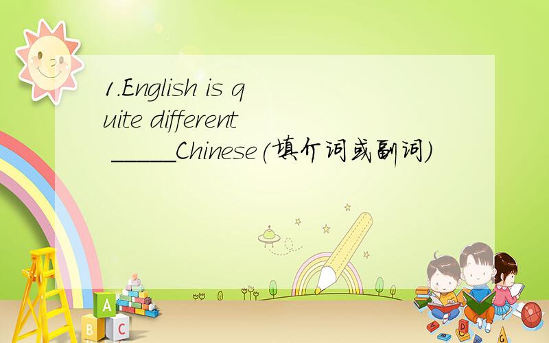 1.English is quite different _____Chinese(填介词或副词)