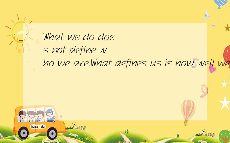 What we do does not define who we are.What defines us is how well we rise after falling.怎么翻译