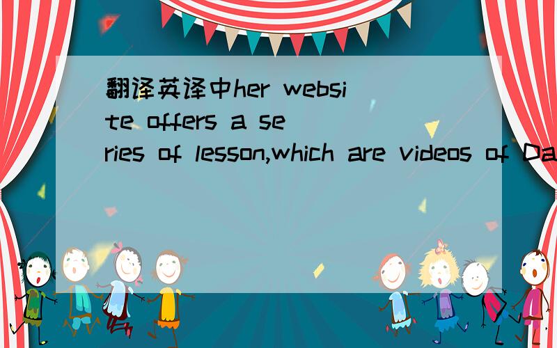 翻译英译中her website offers a series of lesson,which are videos of Daisy teaching a group of students on topocs from greeting and numbers to Chinese culture.
