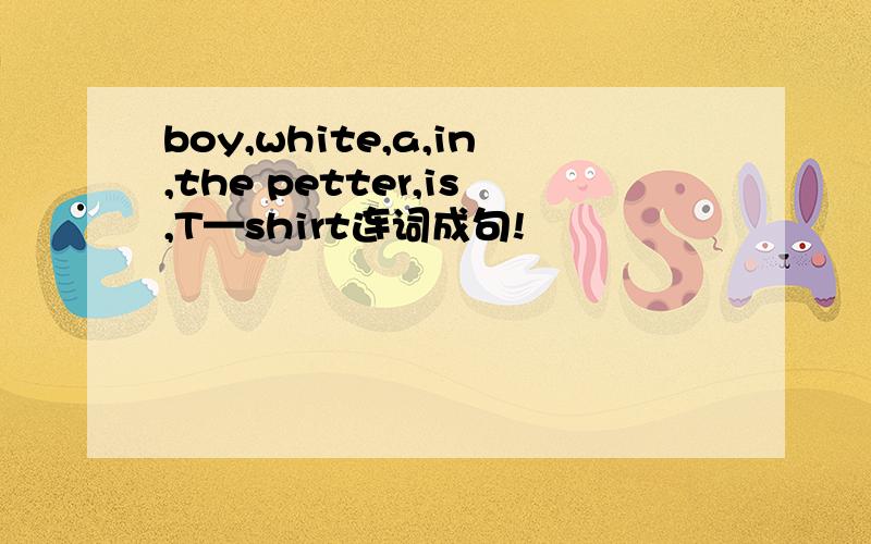 boy,white,a,in,the petter,is,T—shirt连词成句!