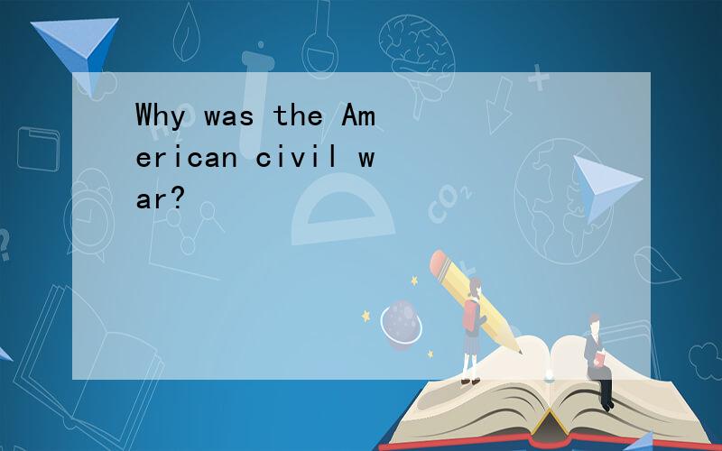 Why was the American civil war?
