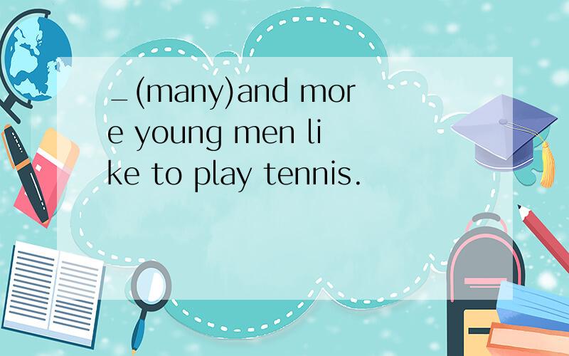 _(many)and more young men like to play tennis.
