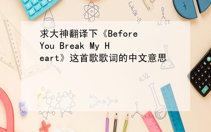 求大神翻译下《Before You Break My Heart》这首歌歌词的中文意思