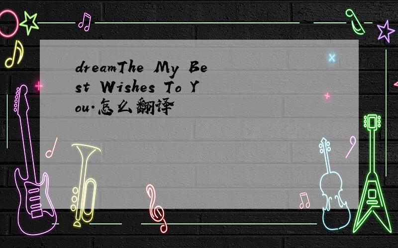 dreamThe My Best Wishes To You.怎么翻译