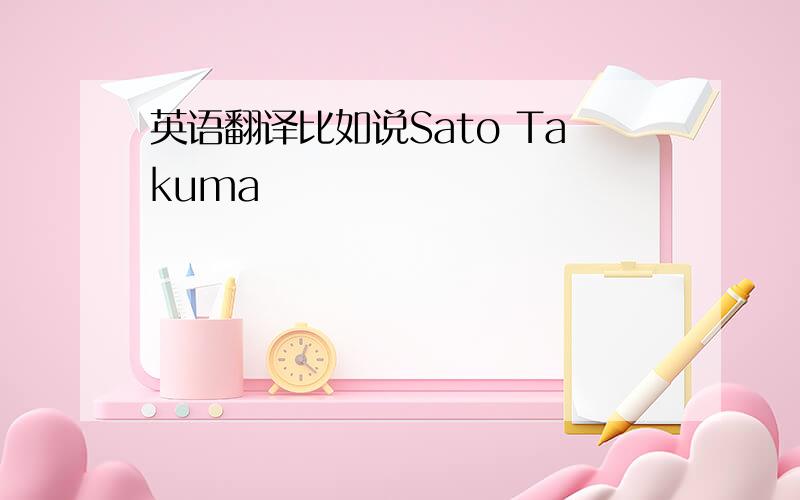 英语翻译比如说Sato Takuma