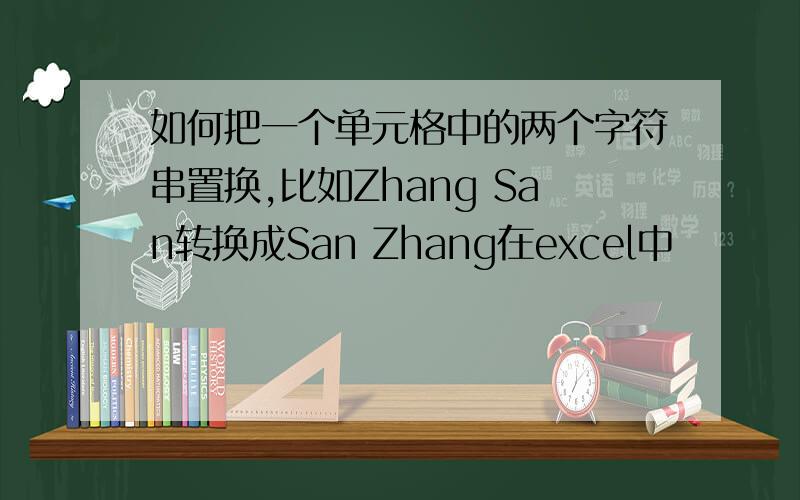 如何把一个单元格中的两个字符串置换,比如Zhang San转换成San Zhang在excel中