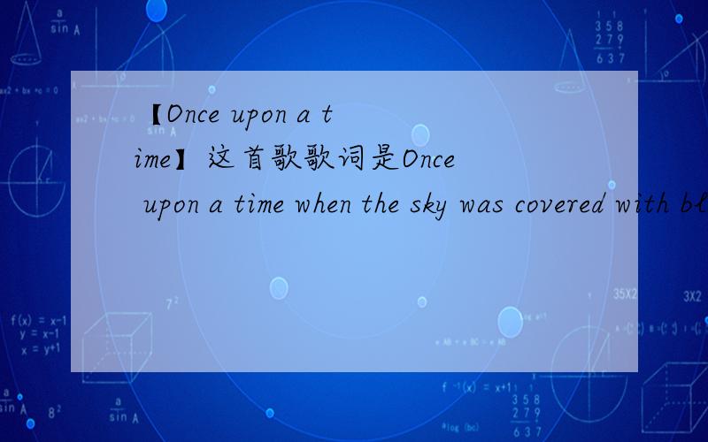 【Once upon a time】这首歌歌词是Once upon a time when the sky was covered with blue　　是谁唱的