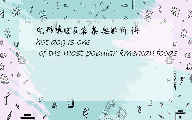 完形填空及答案 要解析 快 hot dog is one of the most popular American foods……A hot dog is one of the most popular American foods.It was named after frankfurter,a German food.　　You may hear “hot dog” 1 in other ways.People someti