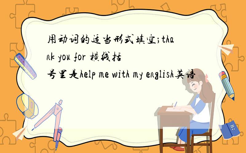 用动词的适当形式填空；thank you for 横线括号里是help me with my english英语