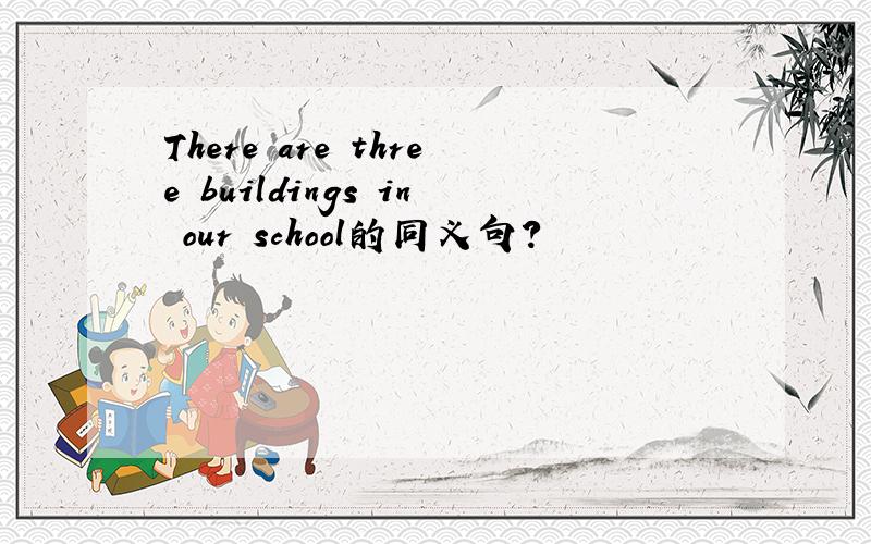 There are three buildings in our school的同义句?