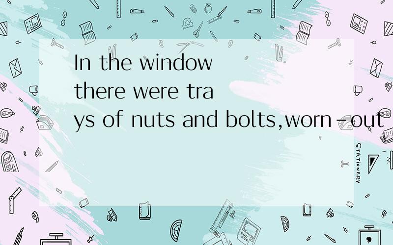 In the window there were trays of nuts and bolts,worn-out chisels,penknives with broken blades,tarnished watches that did not even pretend to be in going order,and other miscellaneous rubbish.