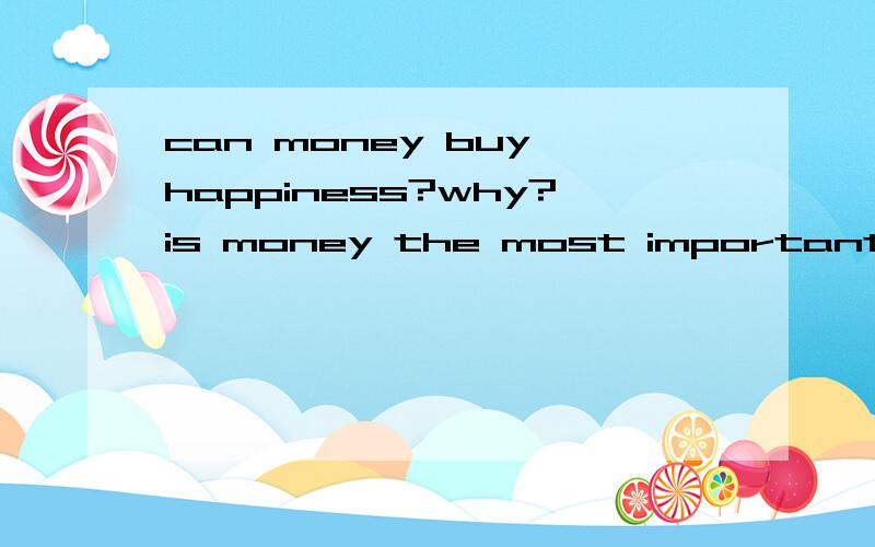 can money buy happiness?why?is money the most important thing in the world?急