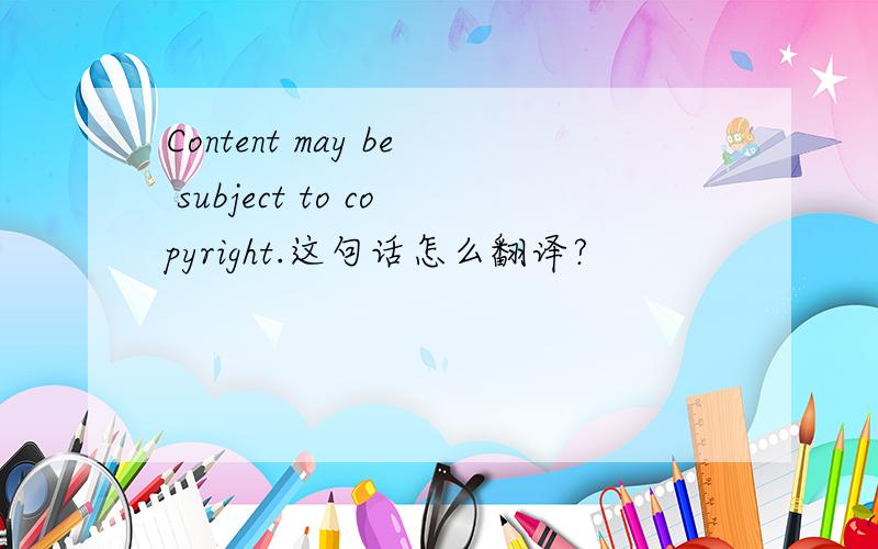 Content may be subject to copyright.这句话怎么翻译?