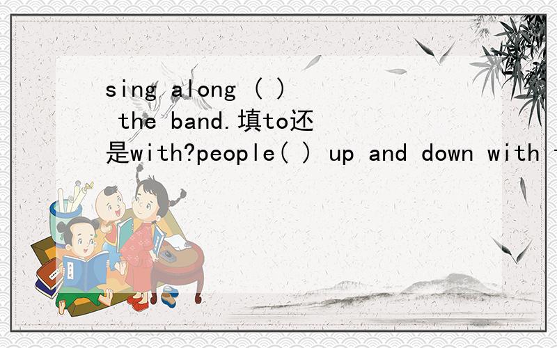 sing along ( ) the band.填to还是with?people( ) up and down with the musicAturned b camec ran d jumped