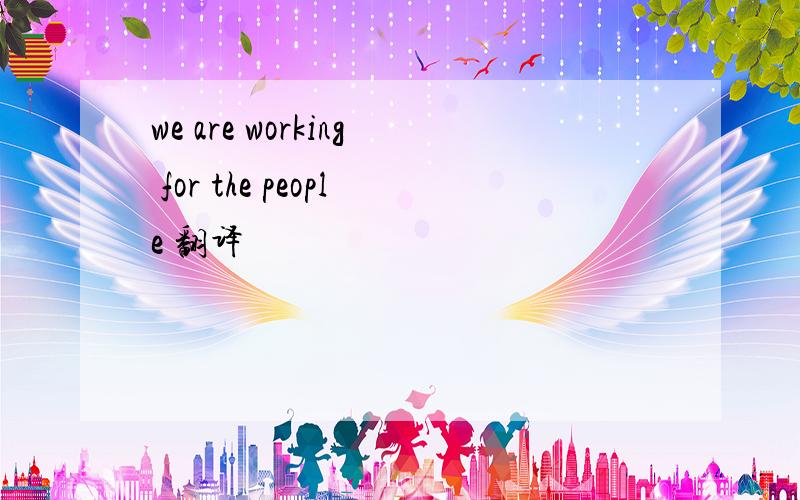 we are working for the people 翻译
