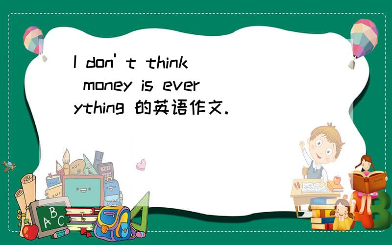 I don' t think money is everything 的英语作文.