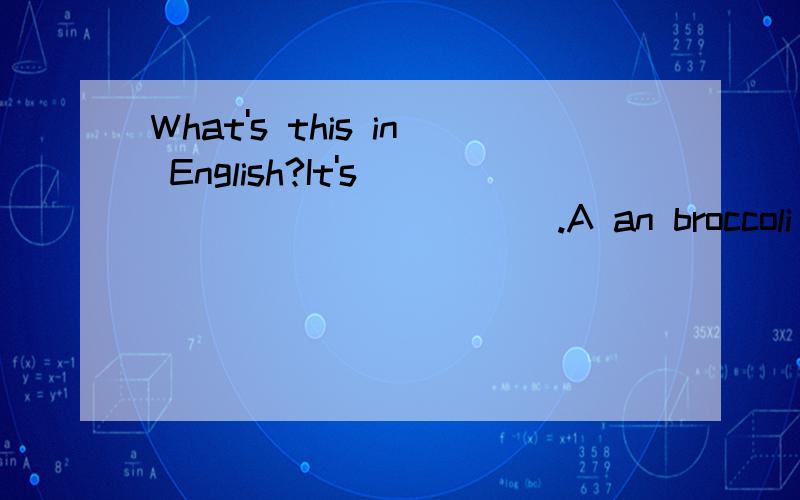 What's this in English?It's____________.A an broccoli B strawberryC broccoli