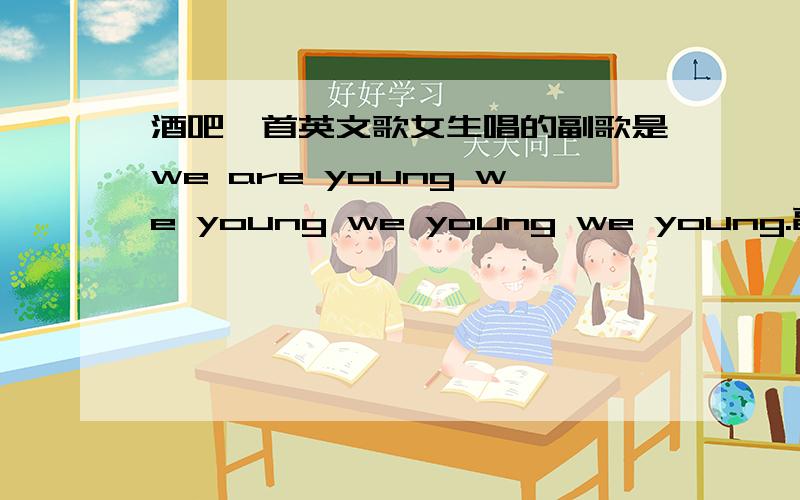 酒吧一首英文歌女生唱的副歌是we are young we young we young we young.副歌是we are young we young we young we young.之后有一句XXXX are the crazy people接着就是一连串劲爆音乐了