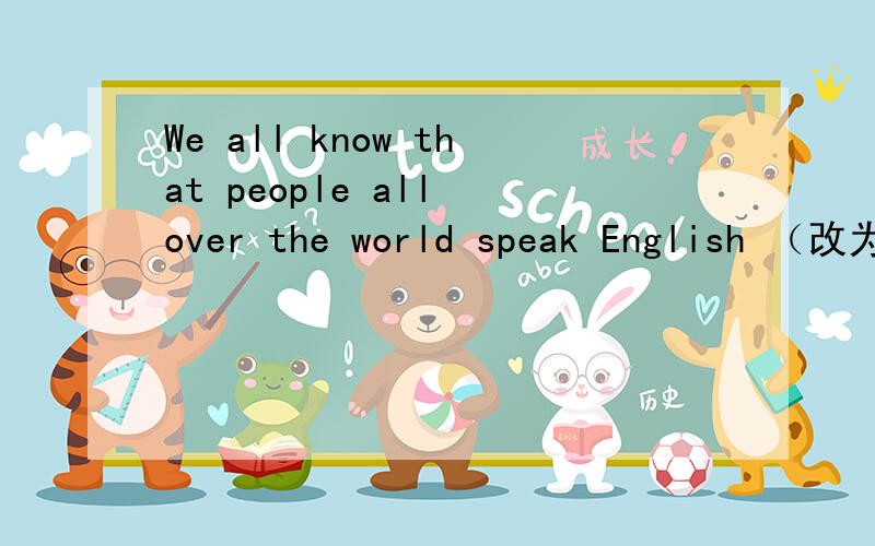 We all know that people all over the world speak English （改为被动语态）