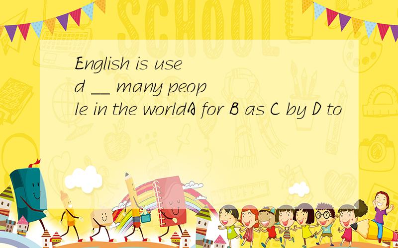 English is used __ many people in the worldA for B as C by D to