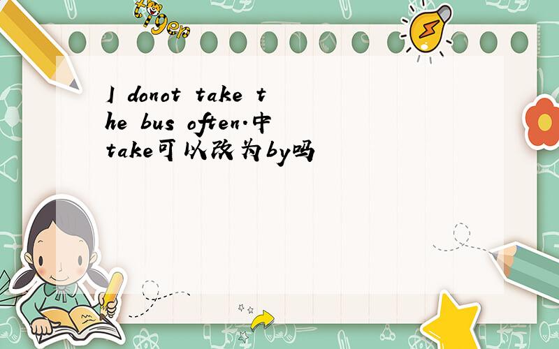 I donot take the bus often.中take可以改为by吗