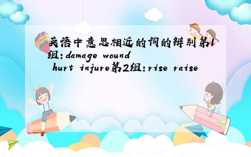 英语中意思相近的词的辨别第1组：damage wound hurt injure第2组：rise raise