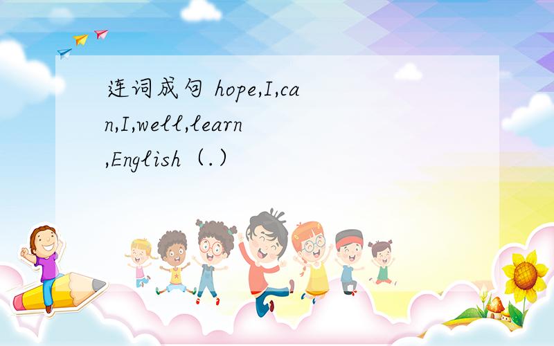 连词成句 hope,I,can,I,well,learn,English（.）