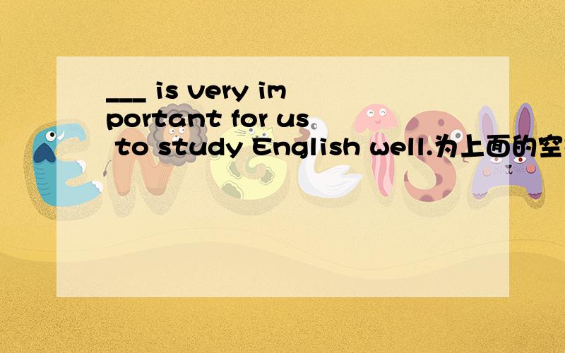 ___ is very important for us to study English well.为上面的空格选出正确的答案A It B This C That D The one