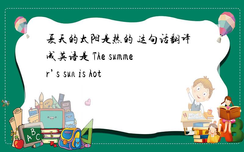 夏天的太阳是热的 这句话翻译成英语是 The summer’s sun is hot