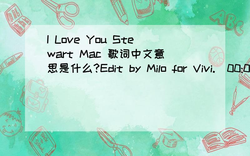 I Love You Stewart Mac 歌词中文意思是什么?Edit by Milo for Vivi.[00:02.00]Love you forever!2010-01-12[00:04.03]歌名：i love you[00:05.42]歌手：Stewart Mac[00:06.66]专辑：Single[00:11.67]There was once a broken man[00:15.82]Who walke