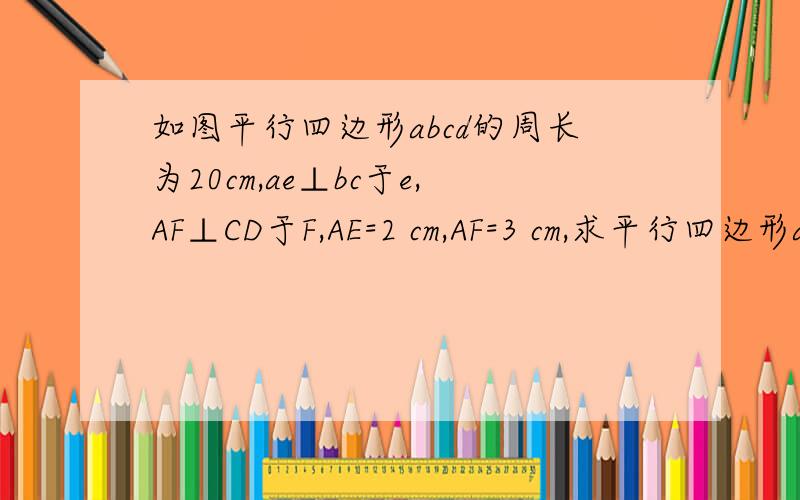 如图平行四边形abcd的周长为20cm,ae⊥bc于e,AF⊥CD于F,AE=2 cm,AF=3 cm,求平行四边形abcd各边的长