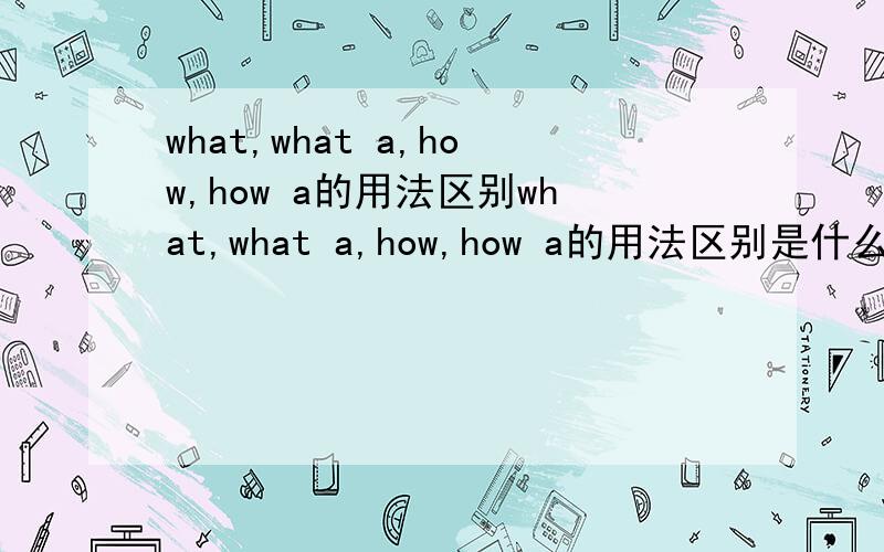 what,what a,how,how a的用法区别what,what a,how,how a的用法区别是什么?最好能有例子!