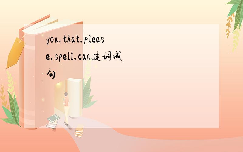 you,that,please,spell,can连词成句