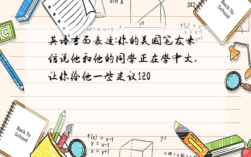 英语书面表达:你的美国笔友来信说他和他的同学正在学中文,让你给他一些建议120