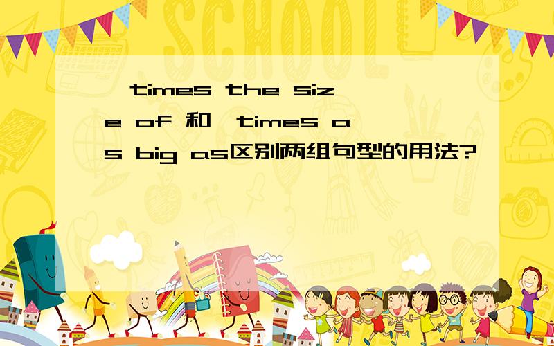 …times the size of 和…times as big as区别两组句型的用法?