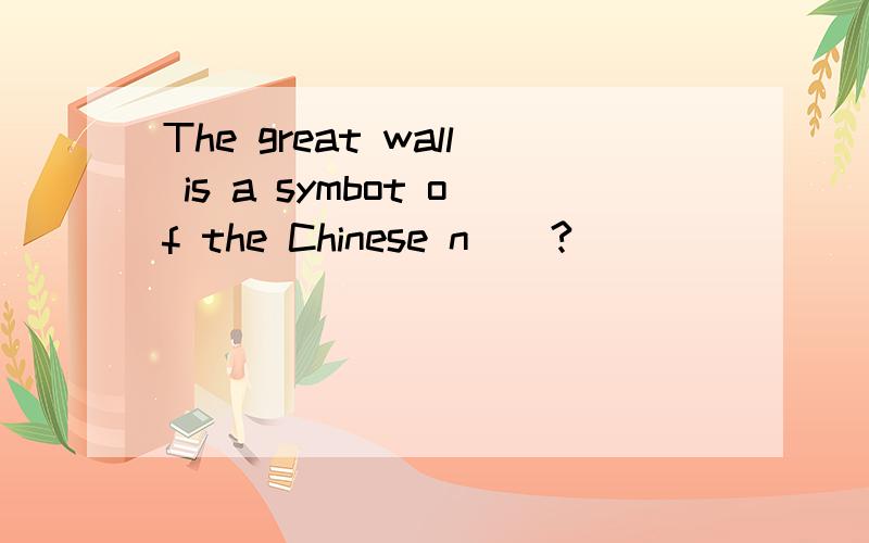 The great wall is a symbot of the Chinese n__?