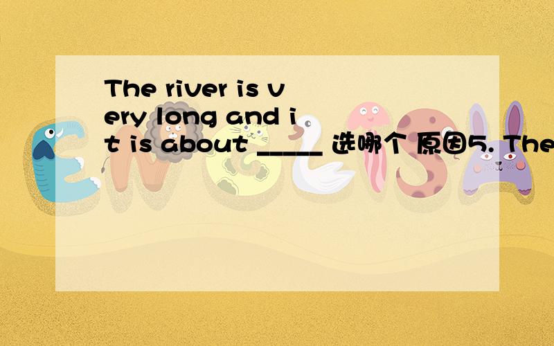The river is very long and it is about _____ 选哪个 原因5. The river is very long and it is about _____.(10南京) A. 20 meters wide        B. 15 meters long                                 C. 30 meters high          D. 50 meters tall
