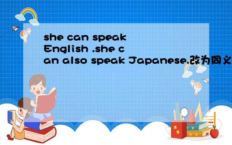 she can speak English .she can also speak Japanese.改为同义句she can speak () English ()Japanese.