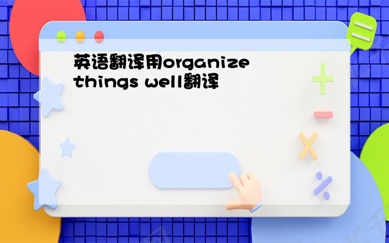 英语翻译用organize things well翻译
