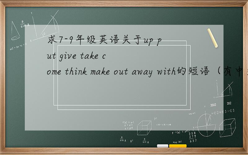 求7-9年级英语关于up put give take come think make out away with的短语（有中文翻译）