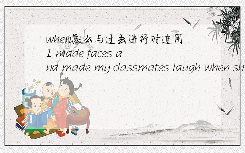 when怎么与过去进行时连用I made faces and made my classmates laugh when she was giving us a lesson怎么总结WHEN与过去进行是连用的情况