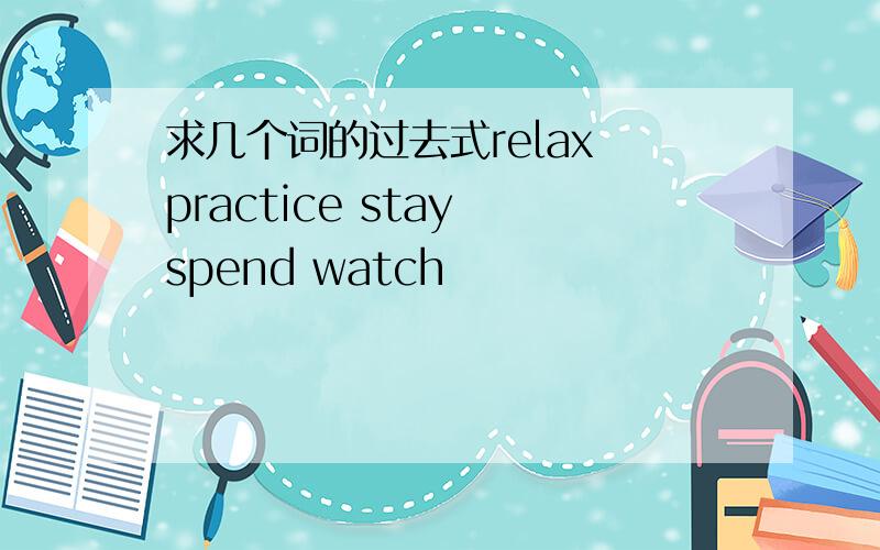 求几个词的过去式relax practice stay spend watch