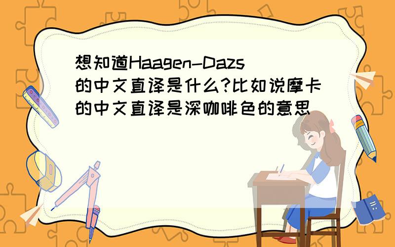 想知道Haagen-Dazs的中文直译是什么?比如说摩卡的中文直译是深咖啡色的意思